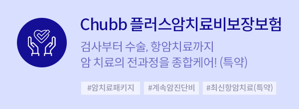 Chubb 플러스암치료비보장보험 검사부터 수술, 항암치료까지 암 치료의 전과정을 종합케어!(특약)